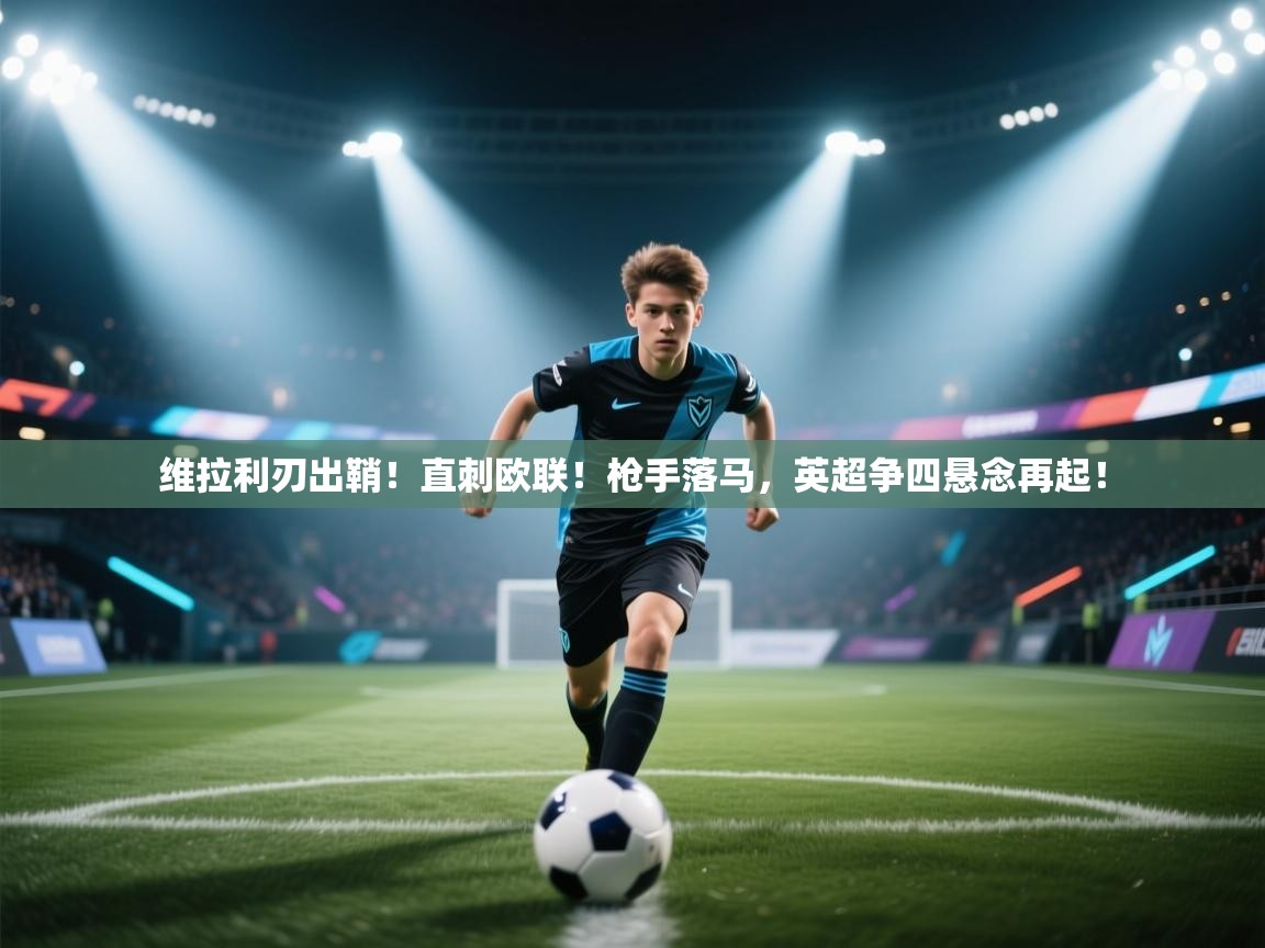 维拉利刃出鞘！直刺欧联！枪手落马，英超争四悬念再起！  第2张