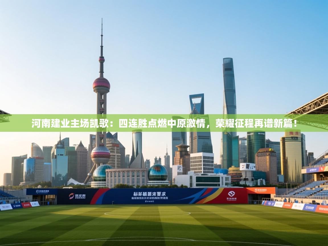 河南建业主场凯歌：四连胜点燃中原激情，荣耀征程再谱新篇！  第2张