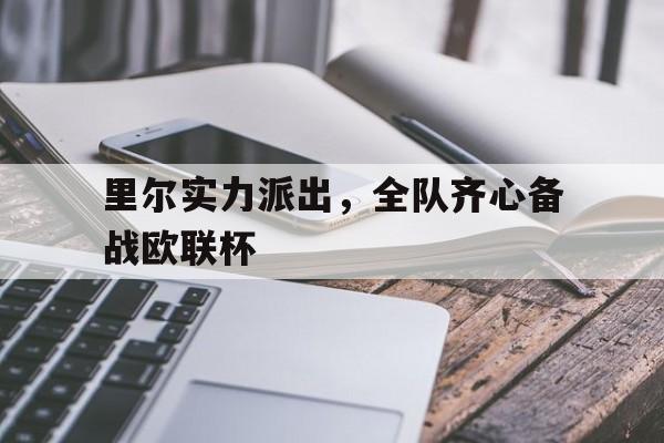 爱游戏在线登录-包含里尔实力派出,全队齐心备战欧联杯的词条