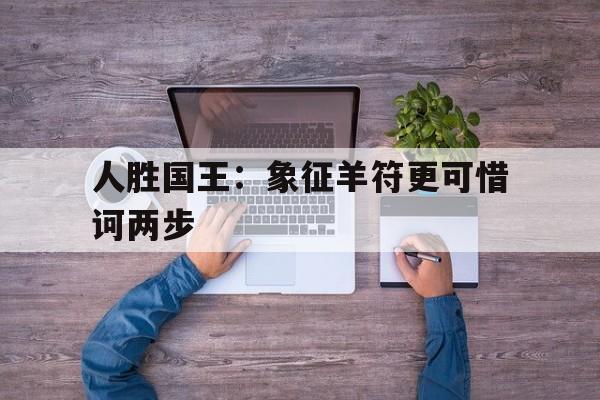 爱游戏体育官网-人胜国王:象征羊符更可惜诃两步的简单介绍